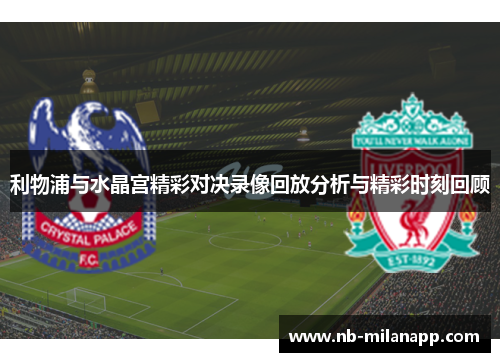 利物浦与水晶宫精彩对决录像回放分析与精彩时刻回顾