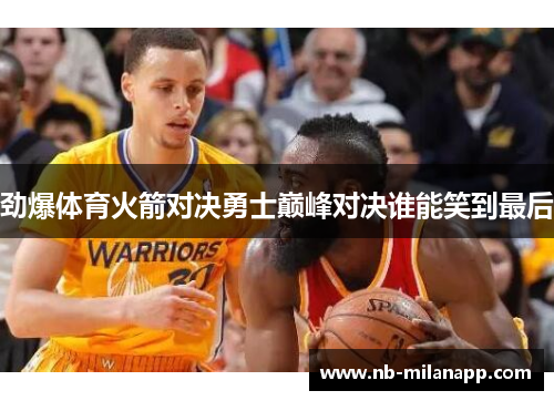 劲爆体育火箭对决勇士巅峰对决谁能笑到最后 劲爆体育火箭对决勇士巅峰对决谁能笑到最后