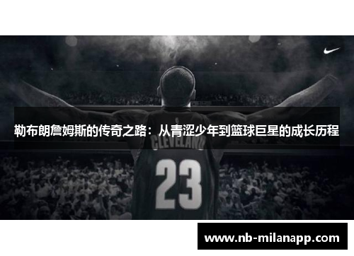 勒布朗詹姆斯的传奇之路:从青涩少年到篮球巨星的成长历程 勒布朗詹姆斯的传奇之路:从青涩少年到篮球巨星的成长历程