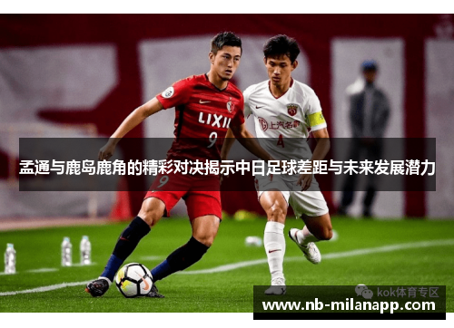 孟通与鹿岛鹿角的精彩对决揭示中日足球差距与未来发展潜力 孟通与鹿岛鹿角的精彩对决揭示中日足球差距与未来发展潜力