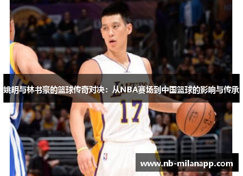 姚明与林书豪的篮球传奇对决:从NBA赛场到中国篮球的影响与传承 姚明与林书豪的篮球传奇对决:从NBA赛场到中国篮球的影响与传承