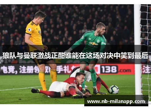 狼队与曼联激战正酣谁能在这场对决中笑到最后 狼队与曼联激战正酣谁能在这场对决中笑到最后